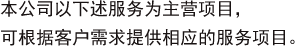 本公司以下述服务为主营项目，可根据客户需求提供相应的服务项目。